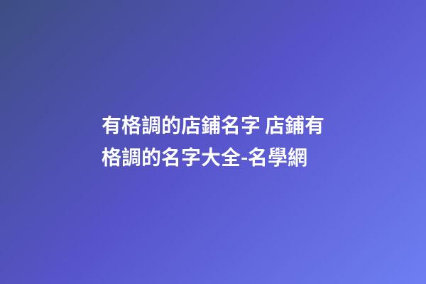 有格調的店鋪名字 店鋪有格調的名字大全-名學網